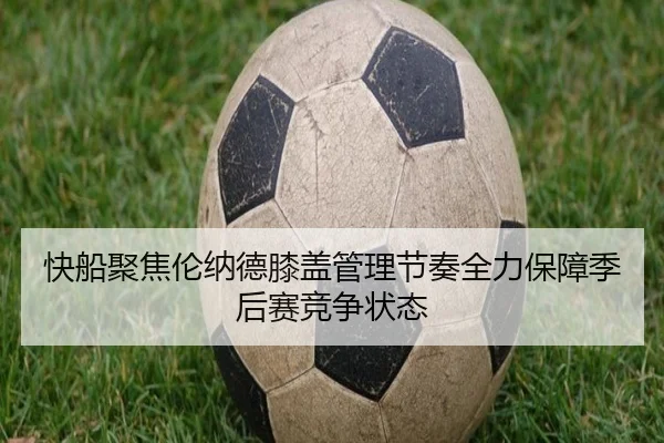 快船聚焦伦纳德膝盖管理节奏全力保障季后赛竞争状态